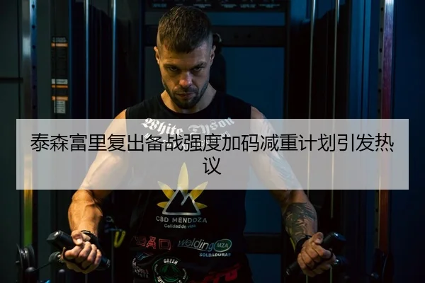 泰森富里复出备战强度加码减重计划引发热议