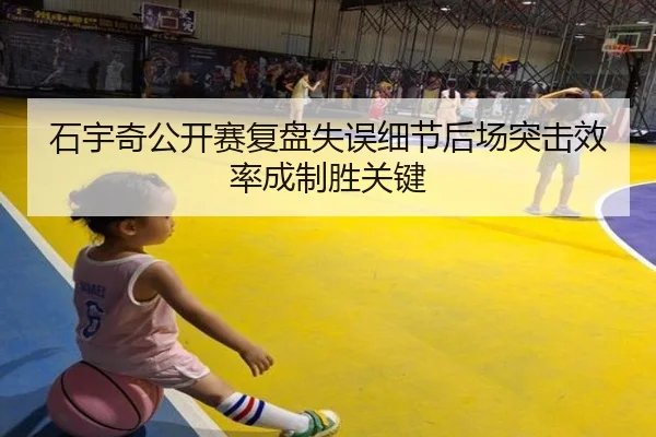 石宇奇公开赛复盘失误细节后场突击效率成制胜关键